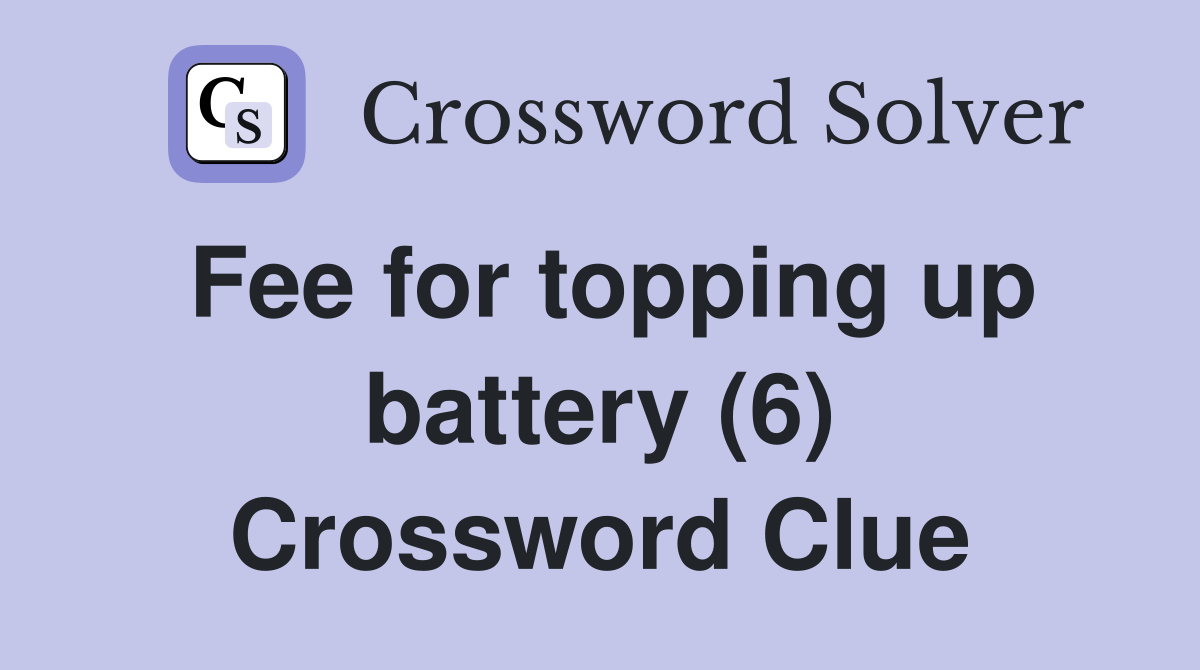 Fee for topping up battery (6) Crossword Clue Answers Crossword Solver